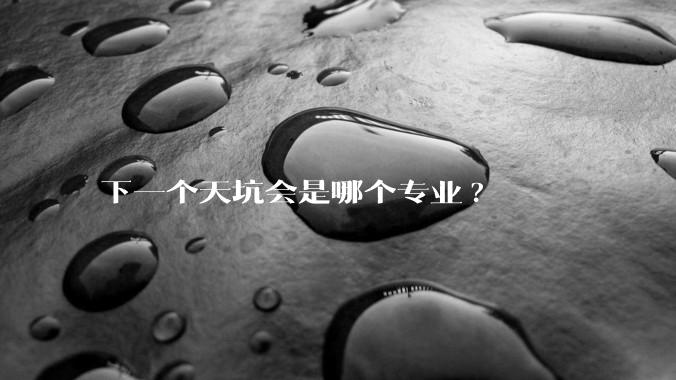 下一个天坑会是哪个专业?