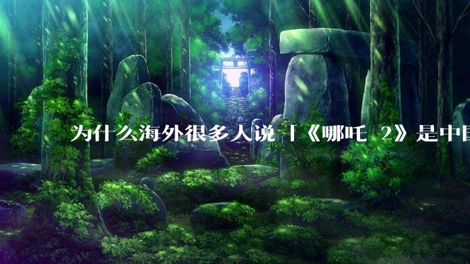 为什么海外很多人说「《哪吒 2》是中国人自己的狂欢」？