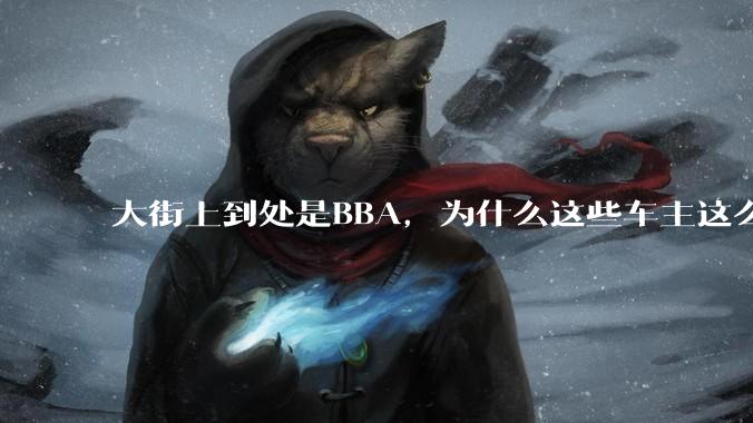 大街上到处是BBA，为什么这些车主这么有钱？